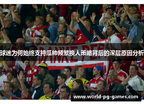 球迷为何始终支持瓜帅频繁换人策略背后的深层原因分析