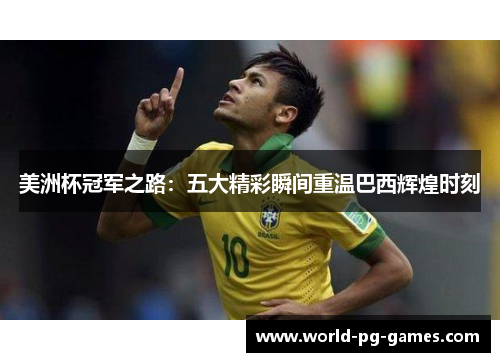 美洲杯冠军之路:五大精彩瞬间重温巴西辉煌时刻 美洲杯冠军之路:五大精彩瞬间重温巴西辉煌时刻