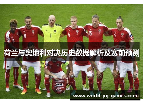 荷兰与奥地利对决历史数据解析及赛前预测 荷兰与奥地利对决历史数据解析及赛前预测