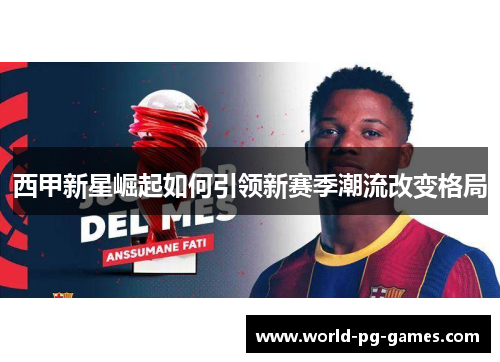 西甲新星崛起如何引领新赛季潮流改变格局