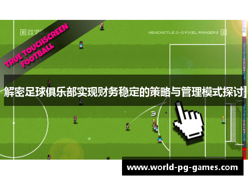 解密足球俱乐部实现财务稳定的策略与管理模式探讨 解密足球俱乐部实现财务稳定的策略与管理模式探讨