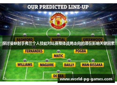 探讨曼联射手弗兰个人技能对比赛整体战局走向的潜在影响关键因素