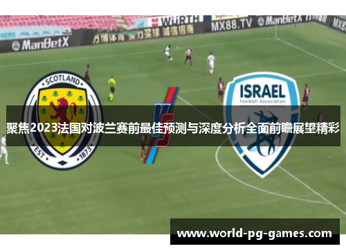 聚焦2023法国对波兰赛前最佳预测与深度分析全面前瞻展望精彩