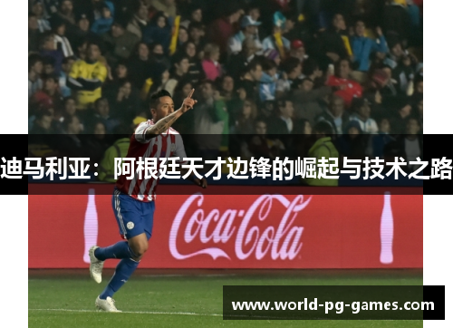 迪马利亚：阿根廷天才边锋的崛起与技术之路