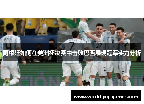 阿根廷如何在美洲杯决赛中击败巴西展现冠军实力分析