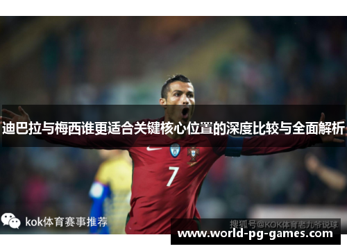 迪巴拉与梅西谁更适合关键核心位置的深度比较与全面解析 迪巴拉与梅西谁更适合关键核心位置的深度比较与全面解析