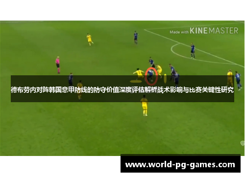 德布劳内对阵韩国意甲防线的防守价值深度评估解析战术影响与比赛关键性研究 德布劳内对阵韩国意甲防线的防守价值深度评估解析战术影响与比赛关键性研究