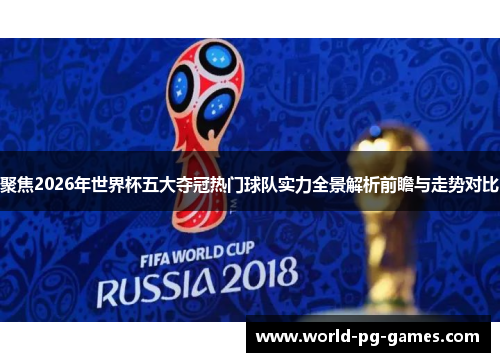 聚焦2026年世界杯五大夺冠热门球队实力全景解析前瞻与走势对比 聚焦2026年世界杯五大夺冠热门球队实力全景解析前瞻与走势对比