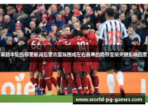 英超本轮伤停更新背后更衣室氛围成左右赛果的隐形变量关键影响因素