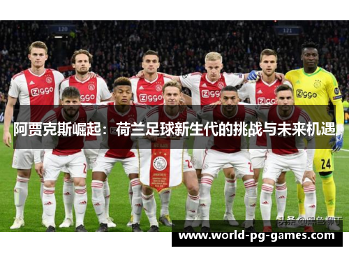 阿贾克斯崛起：荷兰足球新生代的挑战与未来机遇