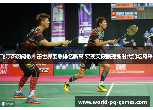 飞汀杰蔚阀敏冲击世界羽联排名新高 实现突破展现新时代羽坛风采 飞汀杰蔚阀敏冲击世界羽联排名新高 实现突破展现新时代羽坛风采