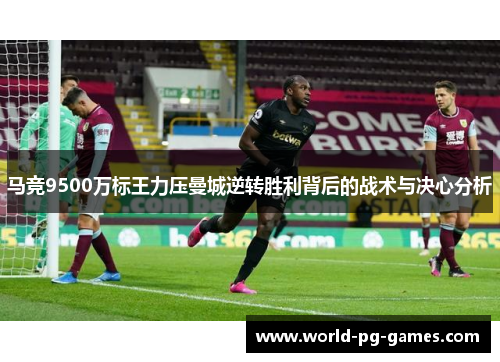马竞9500万标王力压曼城逆转胜利背后的战术与决心分析