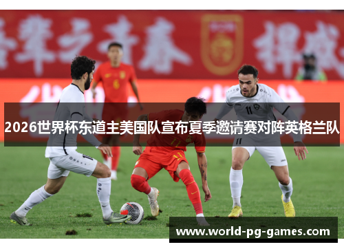 2026世界杯东道主美国队宣布夏季邀请赛对阵英格兰队