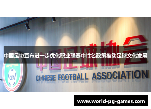 中国足协宣布进一步优化职业联赛中性名政策推动足球文化发展