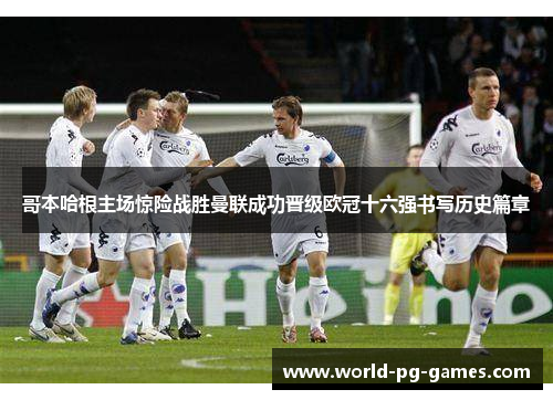 哥本哈根主场惊险战胜曼联成功晋级欧冠十六强书写历史篇章 哥本哈根主场惊险战胜曼联成功晋级欧冠十六强书写历史篇章