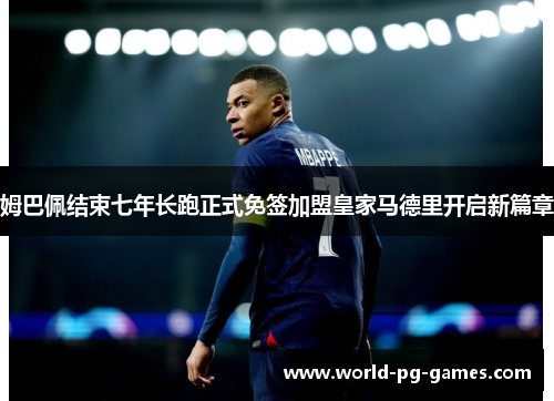 姆巴佩结束七年长跑正式免签加盟皇家马德里开启新篇章