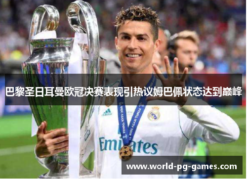 巴黎圣日耳曼欧冠决赛表现引热议姆巴佩状态达到巅峰