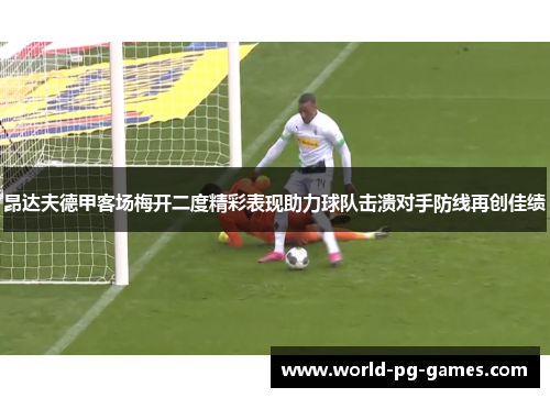 昂达夫德甲客场梅开二度精彩表现助力球队击溃对手防线再创佳绩