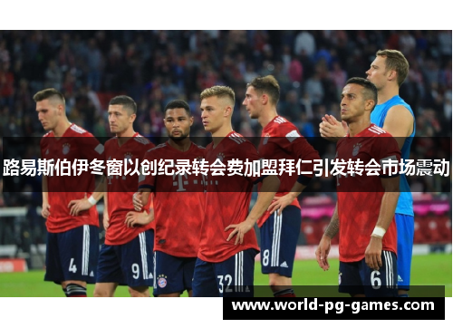 路易斯伯伊冬窗以创纪录转会费加盟拜仁引发转会市场震动 路易斯伯伊冬窗以创纪录转会费加盟拜仁引发转会市场震动