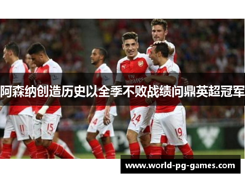 阿森纳创造历史以全季不败战绩问鼎英超冠军 阿森纳创造历史以全季不败战绩问鼎英超冠军