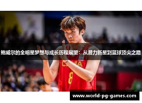 鲍威尔的全明星梦想与成长历程展望:从潜力新星到篮球顶尖之路 鲍威尔的全明星梦想与成长历程展望:从潜力新星到篮球顶尖之路